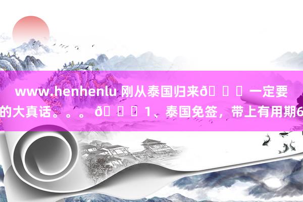 www.henhenlu 刚从泰国归来💔一定要讲的大真话。。。 💔1、泰国免签,带上有用期6...