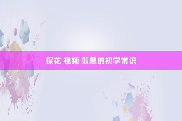 探花 视频 翡翠的初学常识