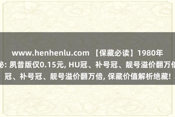 www.henhenlu.com 【保藏必读】1980年1角纸币(8001)全揭秘: 夙昔版仅0.15元， HU冠、补号冠、靓号溢价翻万倍， 保藏价值解析绝藏!